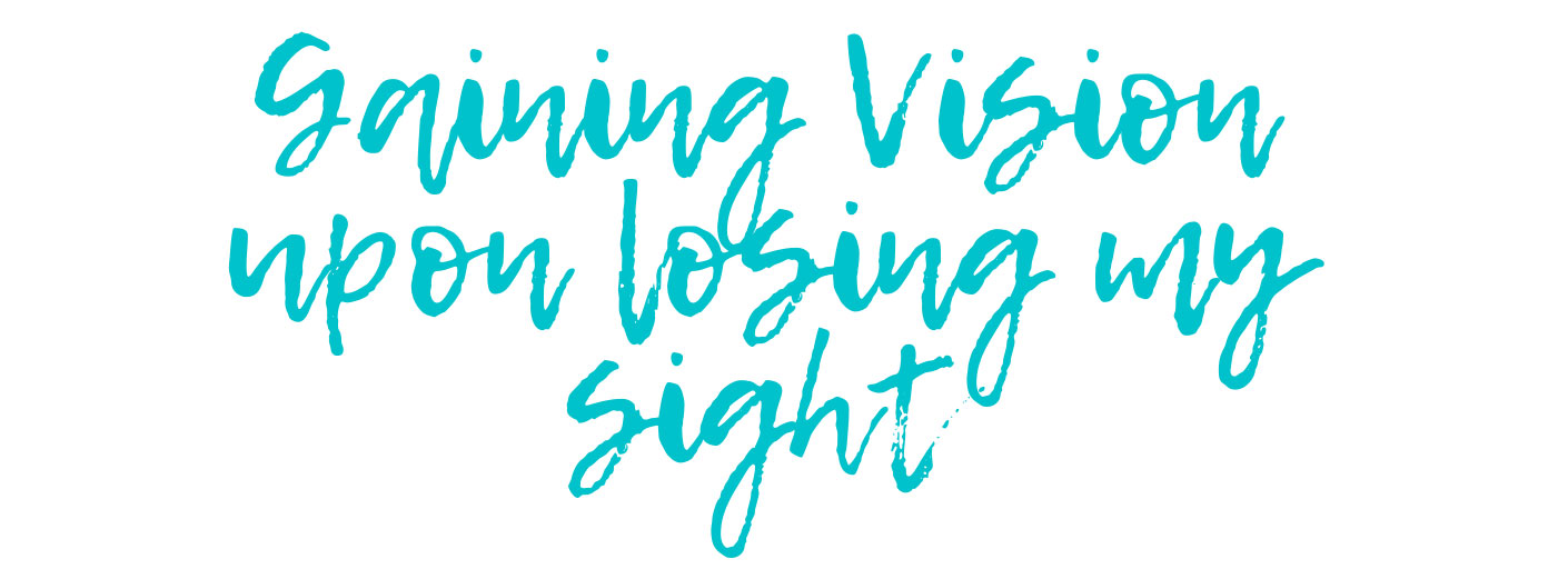 Gaining Vision Upon Losing My Sight